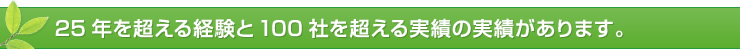 25年を超える経験と100社を超える実績の実績があります。